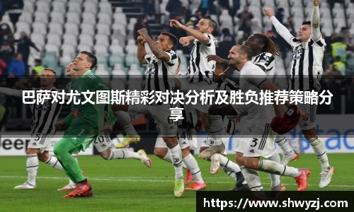 巴萨对尤文图斯精彩对决分析及胜负推荐策略分享