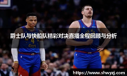 爵士队与快船队精彩对决直播全程回顾与分析