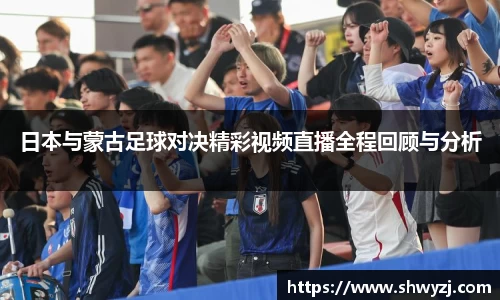 日本与蒙古足球对决精彩视频直播全程回顾与分析