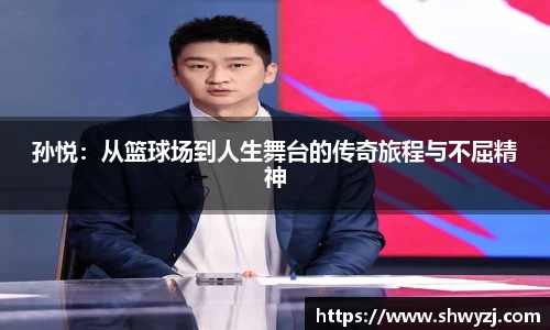 孙悦：从篮球场到人生舞台的传奇旅程与不屈精神